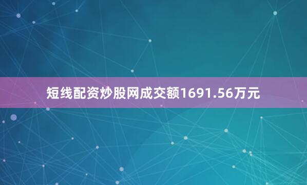 短线配资炒股网成交额1691.56万元