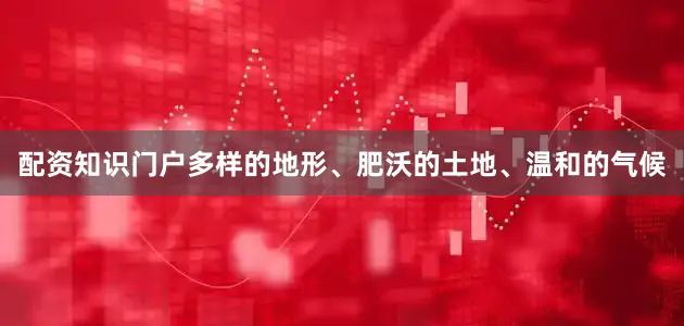 配资知识门户多样的地形、肥沃的土地、温和的气候
