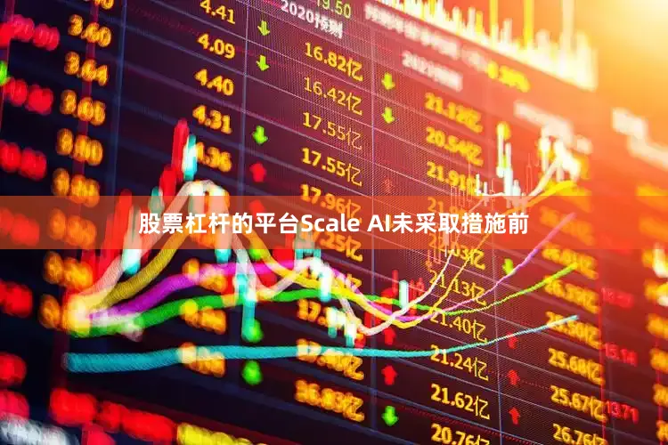 股票杠杆的平台Scale AI未采取措施前