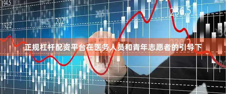 正规杠杆配资平台在医务人员和青年志愿者的引导下