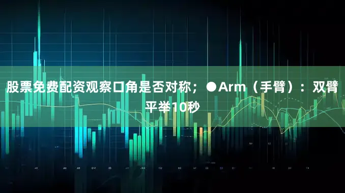 股票免费配资观察口角是否对称；●Arm（手臂）：双臂平举10秒