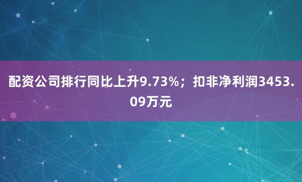 配资公司排行同比上升9.73%；扣非净利润3453.09万元