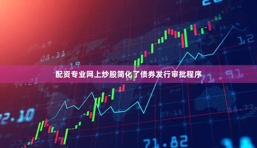 配资专业网上炒股简化了债券发行审批程序