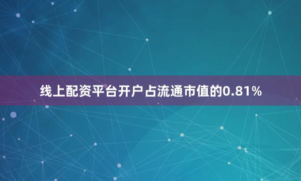 线上配资平台开户占流通市值的0.81%