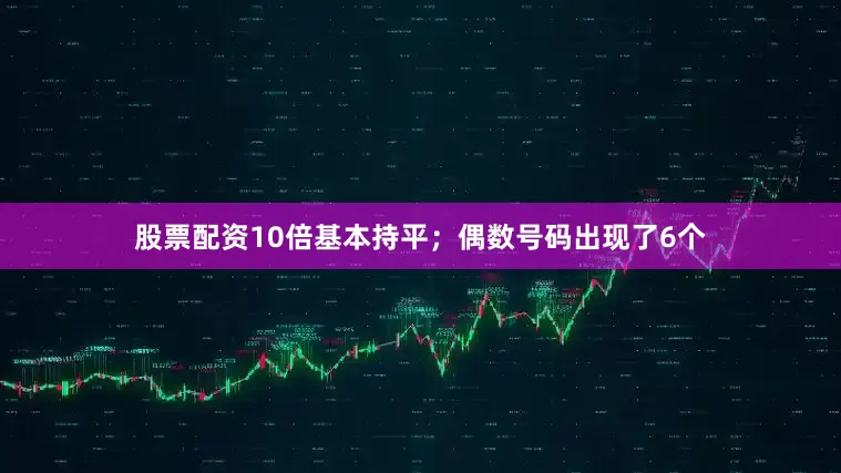 股票配资10倍基本持平；偶数号码出现了6个