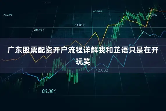 广东股票配资开户流程详解我和芷语只是在开玩笑