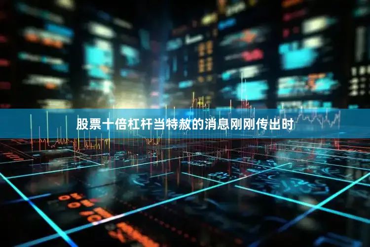 股票十倍杠杆当特赦的消息刚刚传出时
