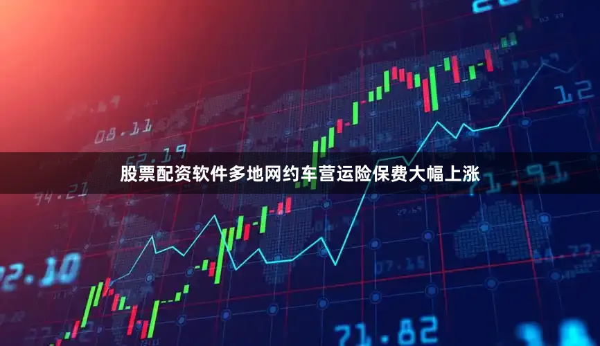 股票配资软件多地网约车营运险保费大幅上涨