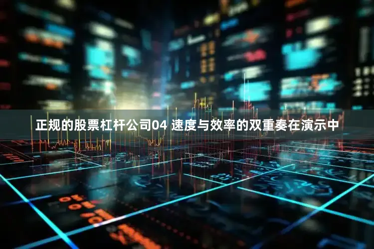 正规的股票杠杆公司04 速度与效率的双重奏在演示中