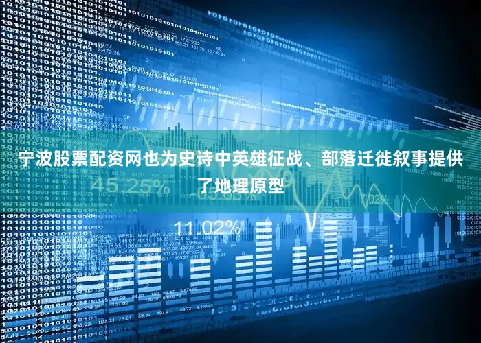 宁波股票配资网也为史诗中英雄征战、部落迁徙叙事提供了地理原型