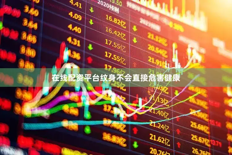 在线配资平台纹身不会直接危害健康
