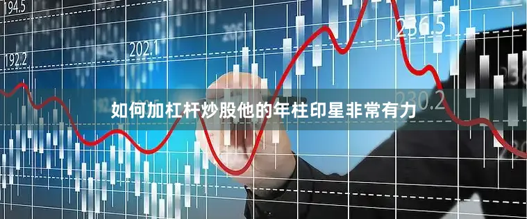 如何加杠杆炒股他的年柱印星非常有力