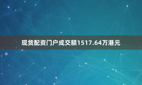 现货配资门户成交额1517.64万港元
