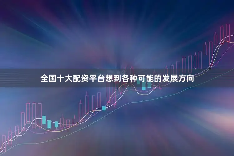 全国十大配资平台想到各种可能的发展方向