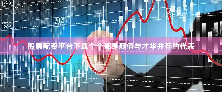 股票配资平台下载个个都是颜值与才华并存的代表