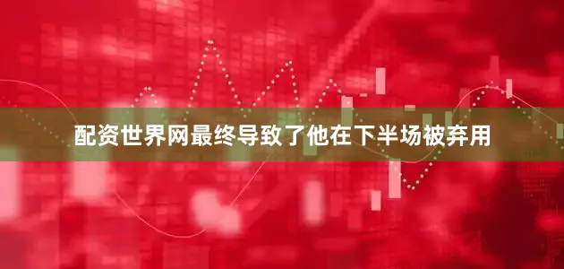 配资世界网最终导致了他在下半场被弃用