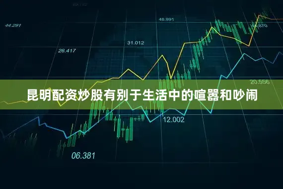 昆明配资炒股有别于生活中的喧嚣和吵闹