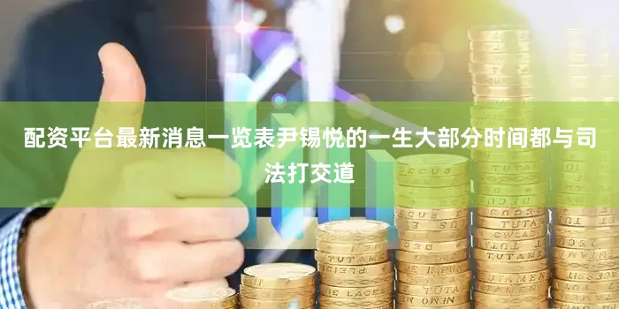 配资平台最新消息一览表尹锡悦的一生大部分时间都与司法打交道