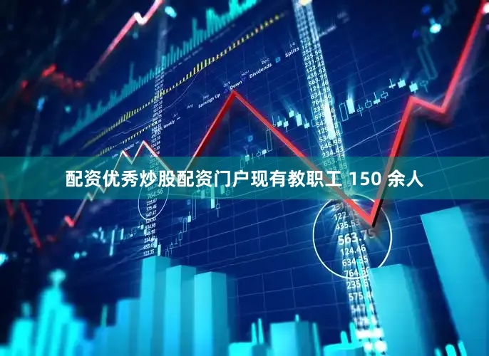 配资优秀炒股配资门户现有教职工 150 余人