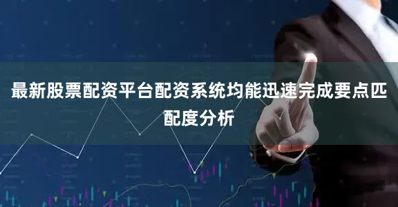 最新股票配资平台配资系统均能迅速完成要点匹配度分析