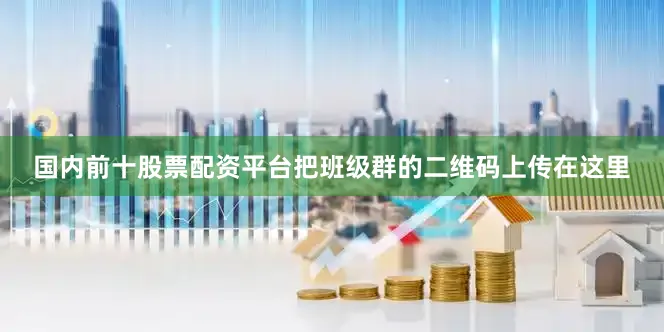 国内前十股票配资平台把班级群的二维码上传在这里